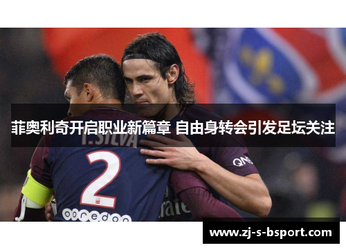 菲奥利奇开启职业新篇章 自由身转会引发足坛关注