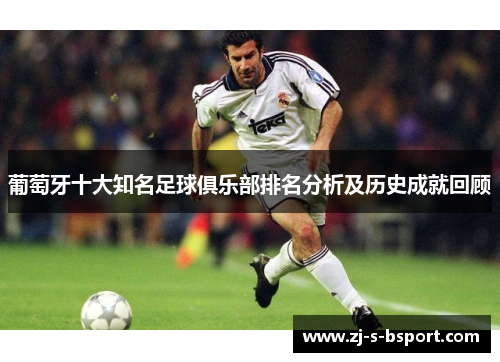 葡萄牙十大知名足球俱乐部排名分析及历史成就回顾