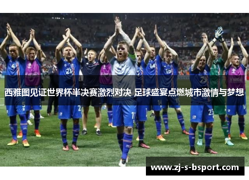 西雅图见证世界杯半决赛激烈对决 足球盛宴点燃城市激情与梦想