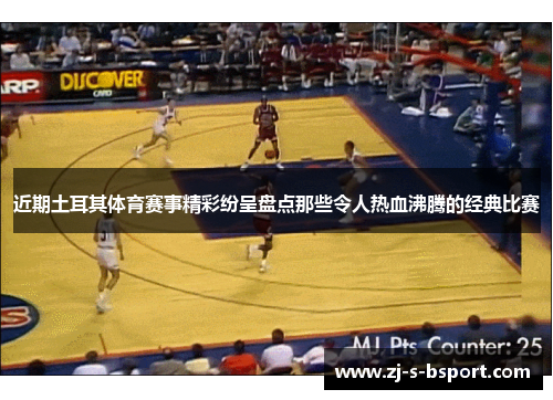 近期土耳其体育赛事精彩纷呈盘点那些令人热血沸腾的经典比赛