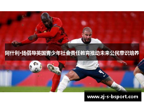 阿什利·扬倡导英国青少年社会责任教育推动未来公民意识培养