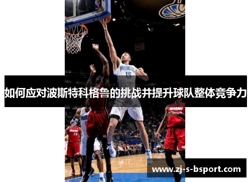 如何应对波斯特科格鲁的挑战并提升球队整体竞争力