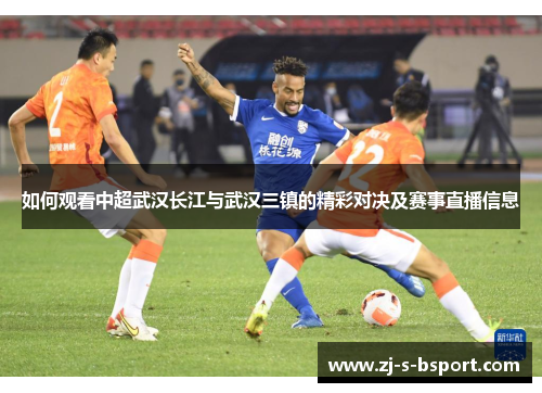 如何观看中超武汉长江与武汉三镇的精彩对决及赛事直播信息