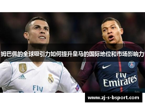 姆巴佩的全球吸引力如何提升皇马的国际地位和市场影响力