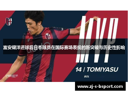 富安健洋进球后日本球员在国际赛场表现的新突破与历史性影响