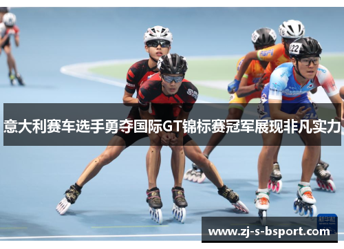 意大利赛车选手勇夺国际GT锦标赛冠军展现非凡实力