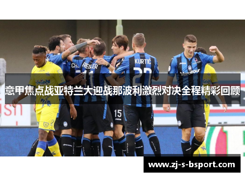 意甲焦点战亚特兰大迎战那波利激烈对决全程精彩回顾