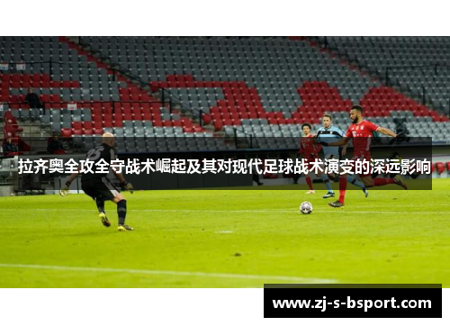 拉齐奥全攻全守战术崛起及其对现代足球战术演变的深远影响