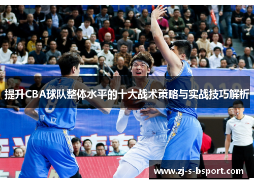 提升CBA球队整体水平的十大战术策略与实战技巧解析
