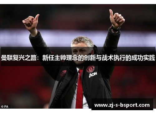 曼联复兴之路：新任主帅理念的创新与战术执行的成功实践