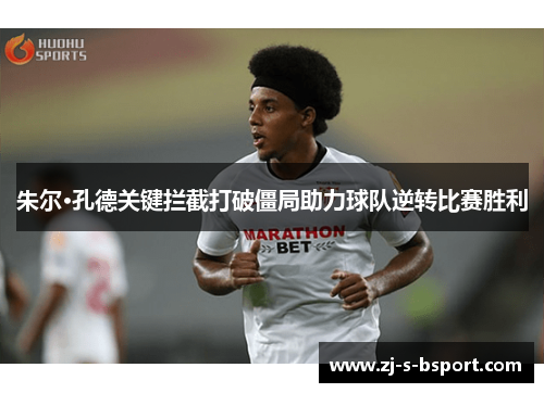 朱尔·孔德关键拦截打破僵局助力球队逆转比赛胜利