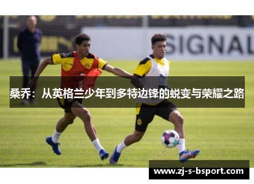 桑乔：从英格兰少年到多特边锋的蜕变与荣耀之路