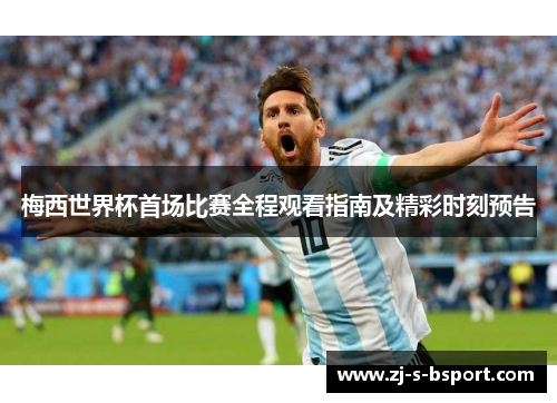 梅西世界杯首场比赛全程观看指南及精彩时刻预告