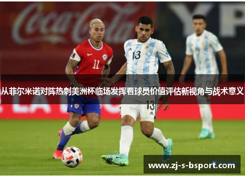 从菲尔米诺对阵热刺美洲杯临场发挥看球员价值评估新视角与战术意义