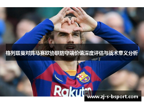格列兹曼对阵马赛欧协联防守端价值深度评估与战术意义分析