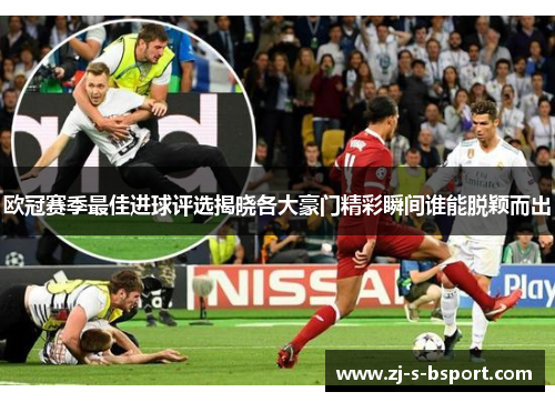 欧冠赛季最佳进球评选揭晓各大豪门精彩瞬间谁能脱颖而出