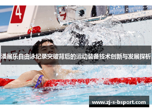 潘展乐自由泳纪录突破背后的运动装备技术创新与发展探析