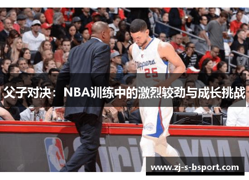 父子对决：NBA训练中的激烈较劲与成长挑战