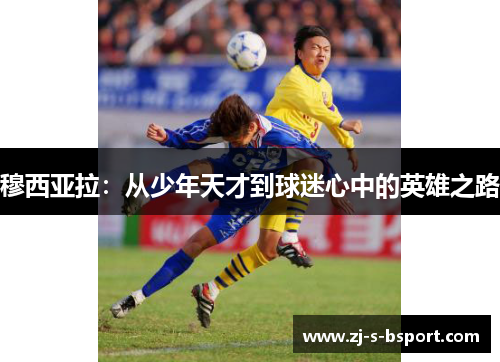 穆西亚拉:从少年天才到球迷心中的英雄之路 穆西亚拉:从少年天才到球迷心中的英雄之路