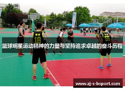篮球明星运动精神的力量与坚持追求卓越的奋斗历程 篮球明星运动精神的力量与坚持追求卓越的奋斗历程