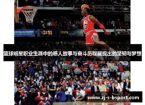 篮球明星职业生涯中的感人故事与奋斗历程展现出的坚韧与梦想 篮球明星职业生涯中的感人故事与奋斗历程展现出的坚韧与梦想