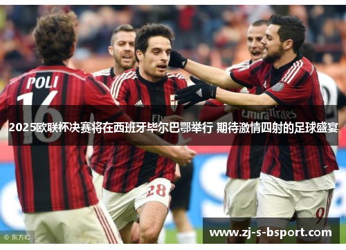 2025欧联杯决赛将在西班牙毕尔巴鄂举行 期待激情四射的足球盛宴
