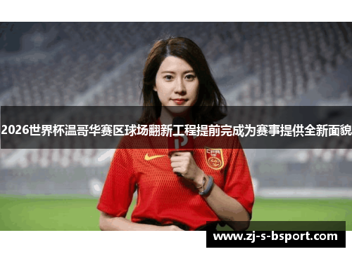 2026世界杯温哥华赛区球场翻新工程提前完成为赛事提供全新面貌