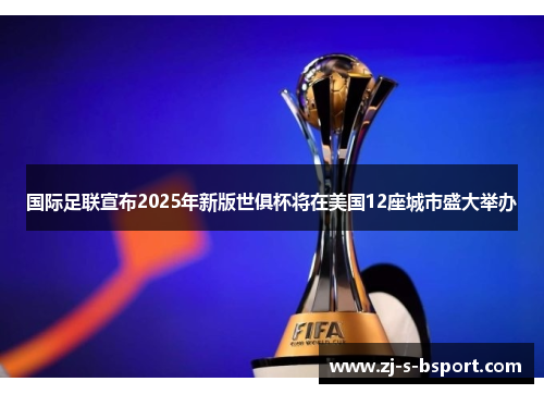 国际足联宣布2025年新版世俱杯将在美国12座城市盛大举办 国际足联宣布2025年新版世俱杯将在美国12座城市盛大举办