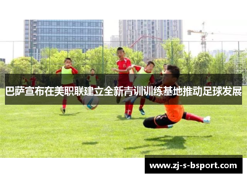 巴萨宣布在美职联建立全新青训训练基地推动足球发展 巴萨宣布在美职联建立全新青训训练基地推动足球发展