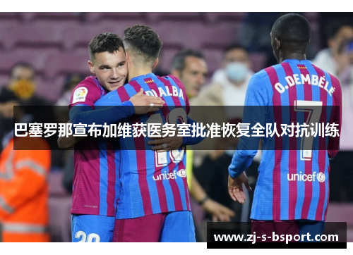 巴塞罗那宣布加维获医务室批准恢复全队对抗训练 巴塞罗那宣布加维获医务室批准恢复全队对抗训练