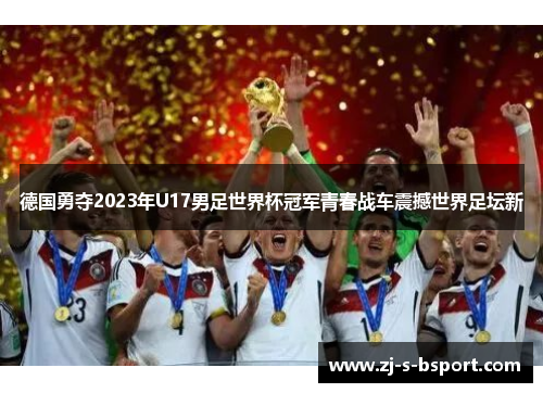 德国勇夺2023年U17男足世界杯冠军青春战车震撼世界足坛新 德国勇夺2023年U17男足世界杯冠军青春战车震撼世界足坛新