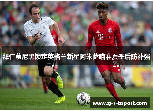 拜仁慕尼黑锁定英格兰新星阿米萨瞄准夏季后防补强