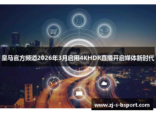 皇马官方频道2026年3月启用4KHDR直播开启媒体新时代