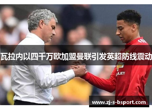 瓦拉内以四千万欧加盟曼联引发英超防线震动