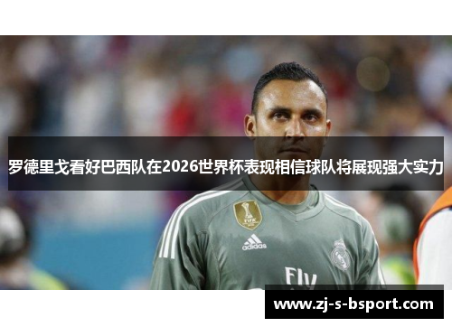 罗德里戈看好巴西队在2026世界杯表现相信球队将展现强大实力 罗德里戈看好巴西队在2026世界杯表现相信球队将展现强大实力