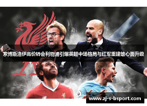 索博斯洛伊高价转会利物浦引爆英超中场格局与红军重建雄心面升级 索博斯洛伊高价转会利物浦引爆英超中场格局与红军重建雄心面升级