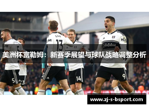 美洲杯富勒姆:新赛季展望与球队战略调整分析 美洲杯富勒姆:新赛季展望与球队战略调整分析