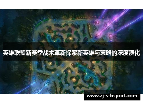 英雄联盟新赛季战术革新探索新英雄与策略的深度演化