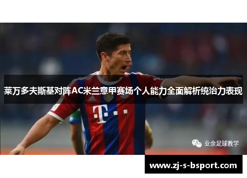 莱万多夫斯基对阵AC米兰意甲赛场个人能力全面解析统治力表现