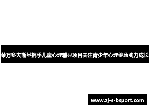 莱万多夫斯基携手儿童心理辅导项目关注青少年心理健康助力成长