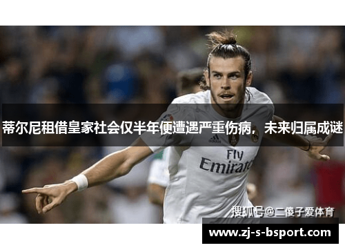 蒂尔尼租借皇家社会仅半年便遭遇严重伤病，未来归属成谜