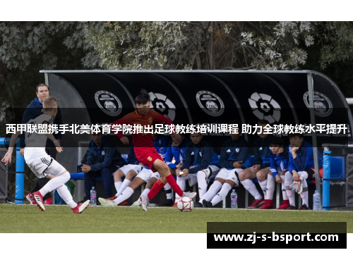 西甲联盟携手北美体育学院推出足球教练培训课程 助力全球教练水平提升