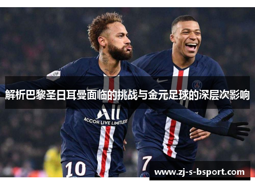 解析巴黎圣日耳曼面临的挑战与金元足球的深层次影响