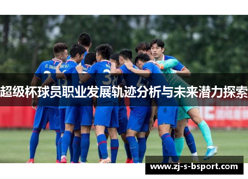 超级杯球员职业发展轨迹分析与未来潜力探索