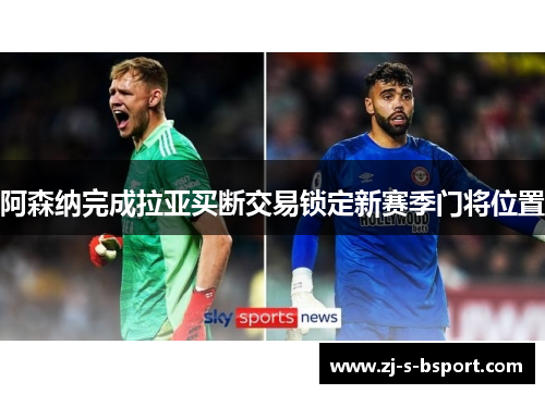 阿森纳完成拉亚买断交易锁定新赛季门将位置 阿森纳完成拉亚买断交易锁定新赛季门将位置