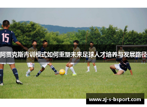 阿贾克斯青训模式如何重塑未来足球人才培养与发展路径