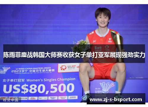陈雨菲鏖战韩国大师赛收获女子单打亚军展现强劲实力 陈雨菲鏖战韩国大师赛收获女子单打亚军展现强劲实力