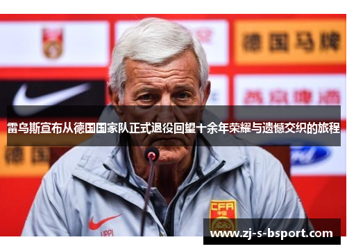 雷乌斯宣布从德国国家队正式退役回望十余年荣耀与遗憾交织的旅程 雷乌斯宣布从德国国家队正式退役回望十余年荣耀与遗憾交织的旅程