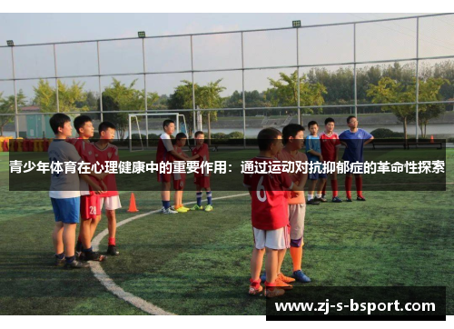 青少年体育在心理健康中的重要作用:通过运动对抗抑郁症的革命性探索 青少年体育在心理健康中的重要作用:通过运动对抗抑郁症的革命性探索