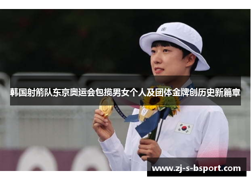韩国射箭队东京奥运会包揽男女个人及团体金牌创历史新篇章 韩国射箭队东京奥运会包揽男女个人及团体金牌创历史新篇章